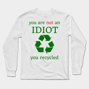 you are not an idiot, you recycled Long Sleeve T-Shirt